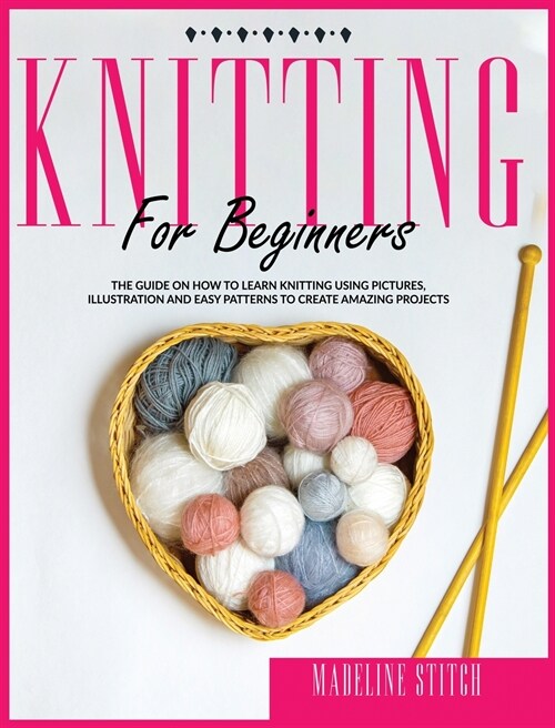 Knitting for Beginners: The Guide On How To Learn Knitting Fast. Includes Pictures, Illustrations And Easy Patterns to Create Fantastic Projec (Hardcover)