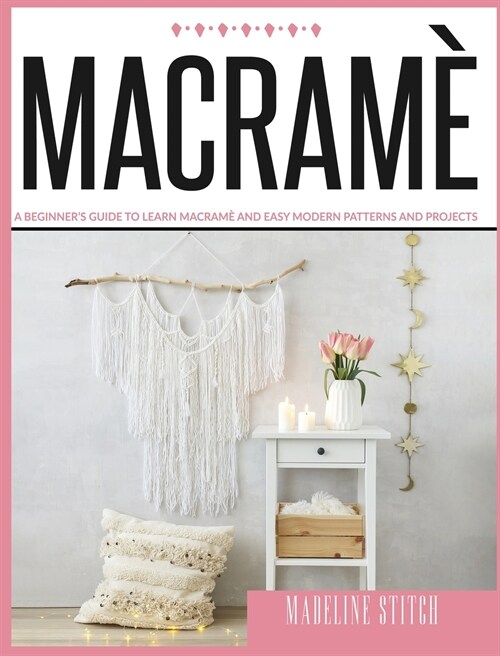 Macrame: A Beginners Guide To Learn Macram?And Make Beautiful And Modern Patterns Easily (Hardcover)