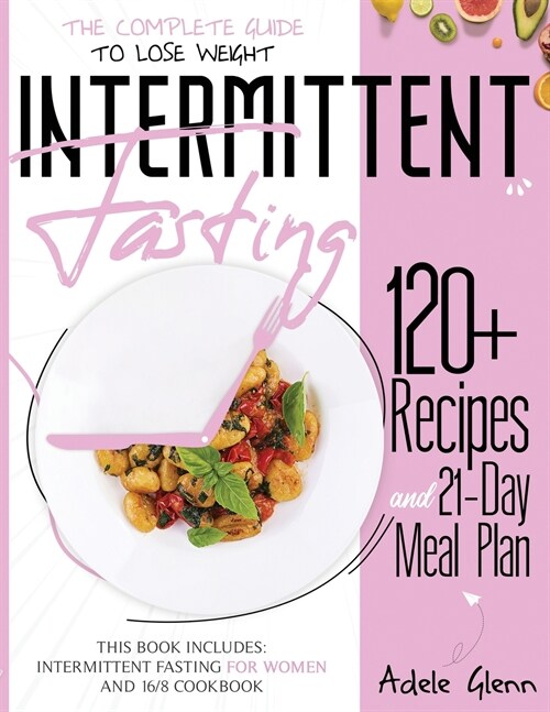 Intermittent Fasting: The Complete Guide to Lose Weight: 120+ Recipes and 21- Day Meal Plan. This book includes: Intermittent Fasting for Wo (Paperback)