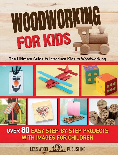 Woodworking for Kids: The Ultimate Guide to Introduce Kids to Woodworking. Over 80 Easy Step-by-Step Projects with Images for Children. (Hardcover)