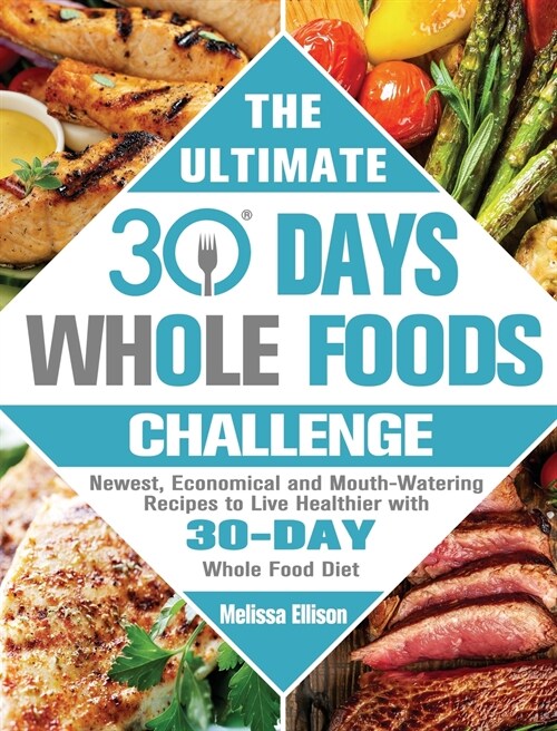 The Ultimate 30 Day Whole Food Challenge: Newest, Economical and Mouth-Watering Recipes to Live Healthier with 30-Day Whole Food Diet (Hardcover)