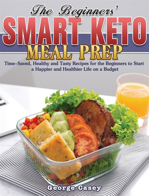 The Beginners Smart Keto Meal Prep: Time-Saved, Healthy and Tasty Recipes for the Beginners to Start a Happier and Healthier Life on a Budget (Hardcover)