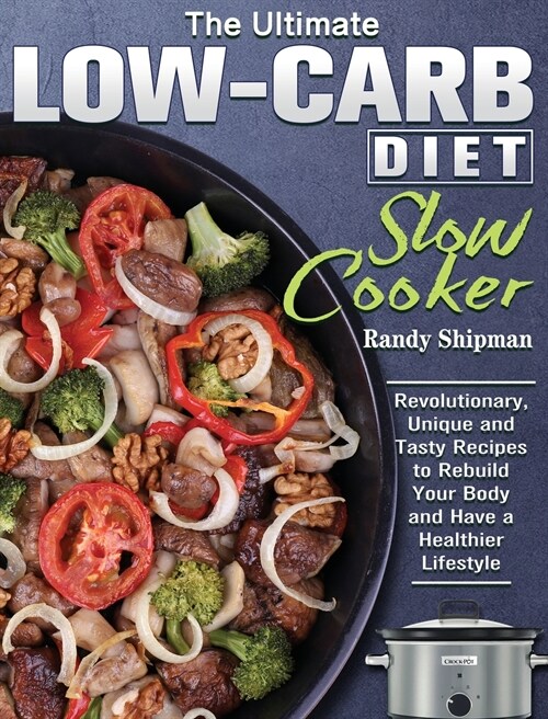 The Ultimate Low Carb Diet Slow Cooker: Revolutionary, Unique and Tasty Recipes to Rebuild Your Body and Have a Healthier Lifestyle (Hardcover)