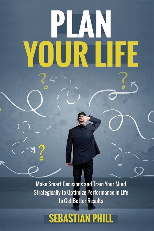 Plan Your Life: Make Smart Decisions and Train your Mind Strategically to Optimize Performance in Life to get Better Results (Paperback)