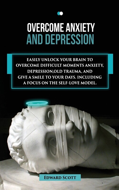 Overcome Anxiety and Depression: Easily Unlock your Brain to Overcome Difficult Moments Anxiety, Depression, Old Trauma, and Give a Smile to Your Days (Hardcover)