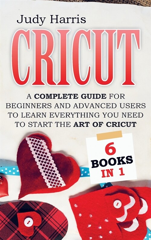 Cricut: A complete guide for beginners and advanced users to learn everything you need to start the art of cricut (Hardcover)