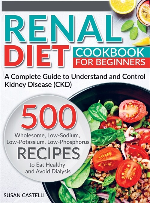 Renal Diet: A Complete Guide to Understand and Control Kidney Disease (CKD). 500 Wholesome, Low-Sodium, Low-Potassium, Low-Phospho (Hardcover)
