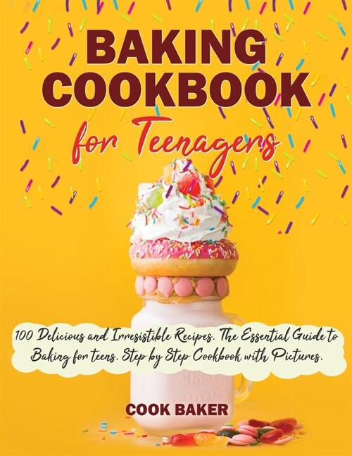 Baking Cookbook for Teenagers: 100 Delicious and Irresistible Recipes. The Essential Guide to Baking for Teenagers. Step by Step Cookbook with Pictur (Paperback)