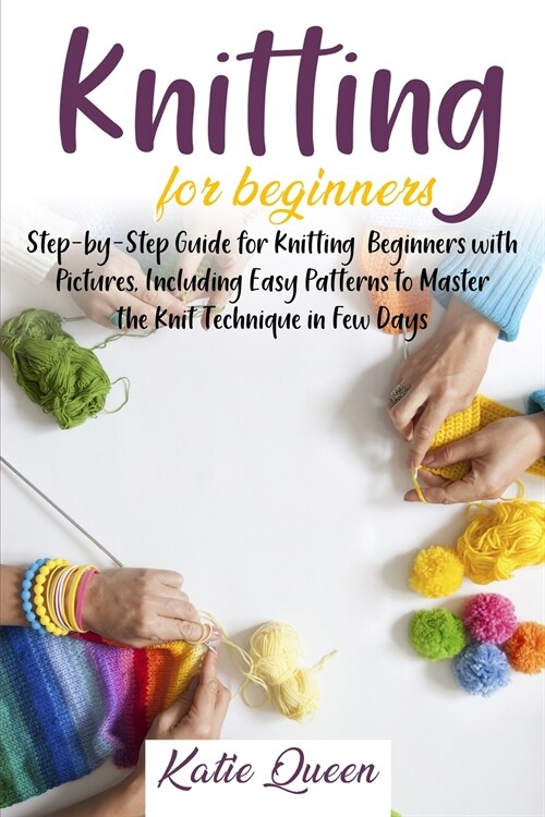 Knitting Beginners Guide: Step-by-Step Guide for Knitting Beginners with Pictures, Including Easy Patterns to Master the Knit Technique in Few D (Paperback)