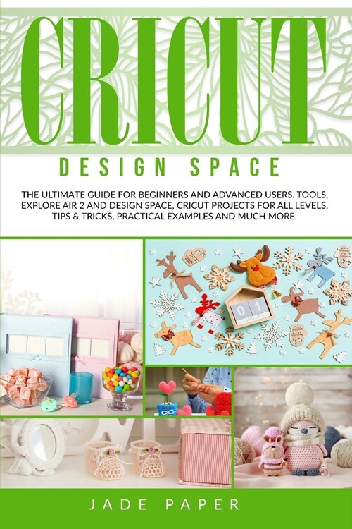 Cricut design space: The Ultimate Guide for Beginners and Advanced Users. Tools, Explore Air 2 and Design Space, Cricut Projects for all Le (Paperback)