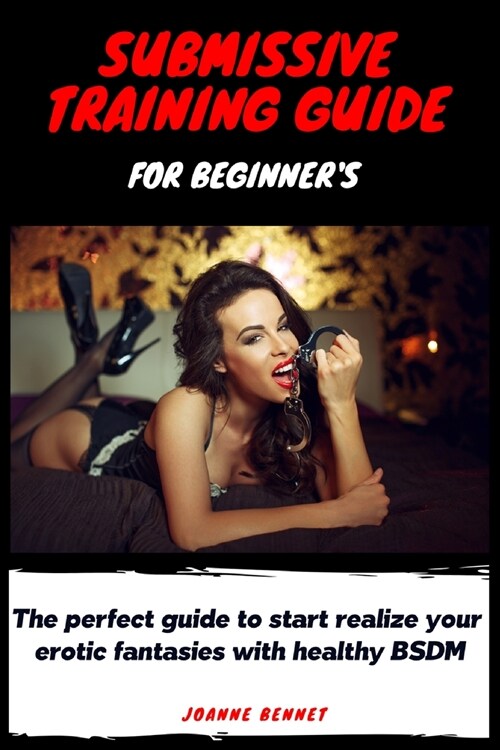 Submissive training guide for beginners: The perfect guide to start realize your erotic fantasies with healthy BSDM (Paperback)