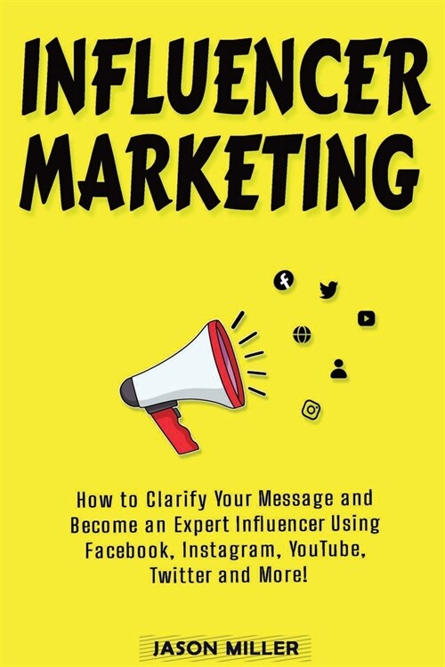 Influencer Marketing: How to Clarify Your Message and Become an Expert Influencer Using Facebook, Instagram, YouTube, Twitter and More! (Paperback)