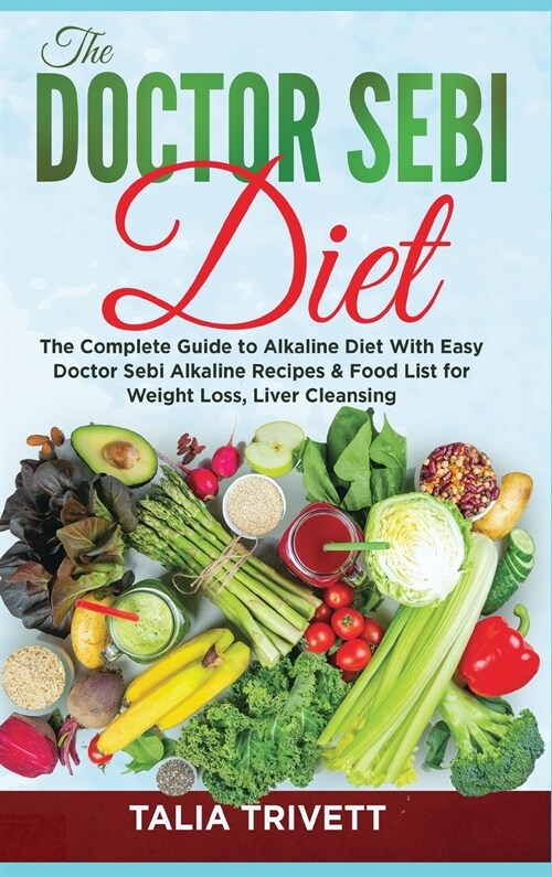 The Doctor Sebi Diet: The Complete Guide to Alkaline Diet With Easy Doctor Sebi Alkaline Recipes & Food List for Weight Loss, Liver Cleansin (Hardcover)