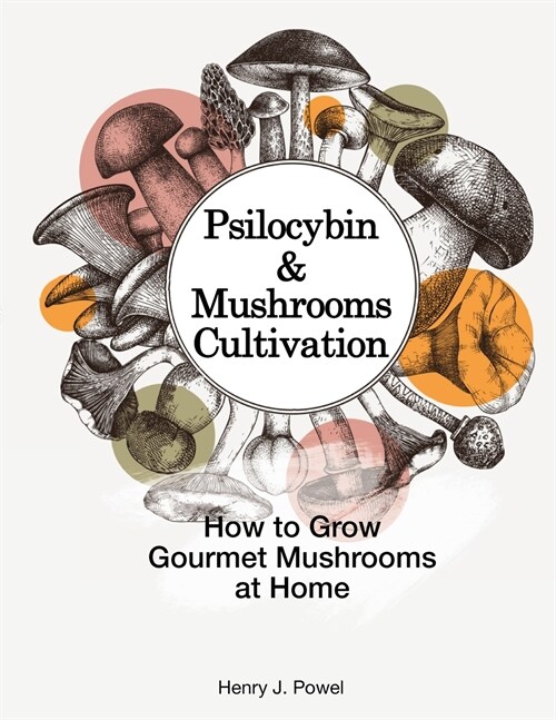 Psilocybin and Mushrooms Cultivation: How to Grow Gourmet Mushrooms at Home. Safe Use, Effects and FAQ from users of Magic Mushrooms (Paperback)