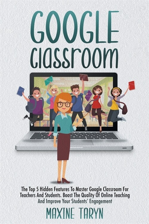 Google Classroom: The Top 5 Hidden Features To Master Google Classroom For Teachers And Students. Boost The Quality Of Online Teaching A (Paperback)