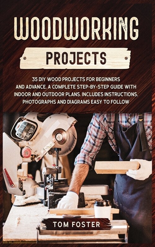 Woodworking Projects: 35 DIY Wood Projects for Beginners and Advance. A Complete Step-by-Step Guide with Indoor and Outdoor Plans. Includes (Hardcover)