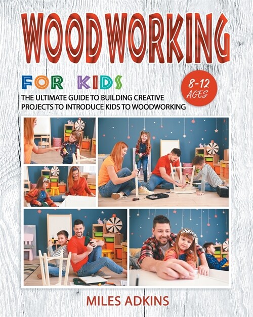 Woodworking for Kids: The Ultimate Guide to Building Creative Projects to Introduce Kids to Woodworking (Paperback)