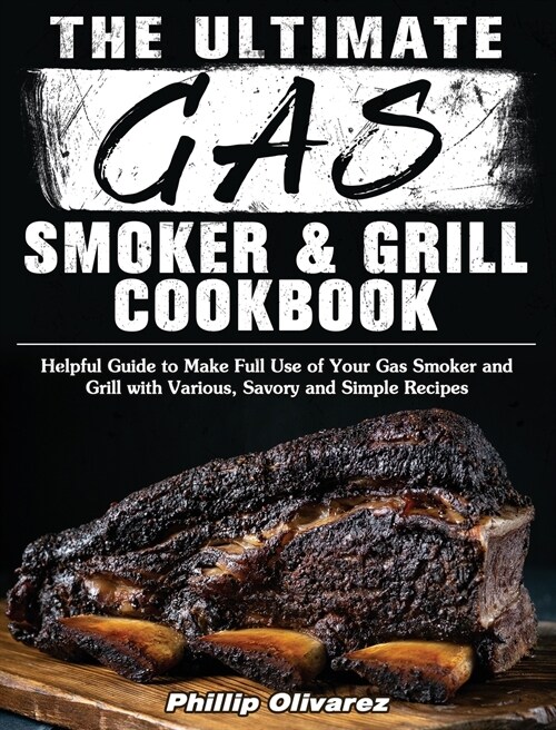 The Ultimate Gas Smoker and Grill Cookbook: Helpful Guide to Make Full Use of Your Gas Smoker and Grill with Various, Savory and Simple Recipes (Hardcover)