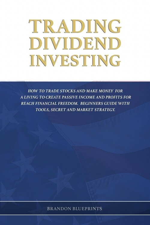 Trading Dividend Investing: How to Trade Stocks and Make Money for a Living to Create Passive Income and Profits for Reach Financial Freedom. Begi (Paperback)