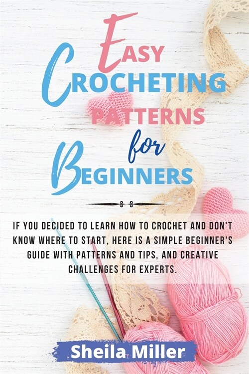 Easy Crocheting Patterns For Beginners: If you decided to learn how to crochet and dont know where to start, Here is a simple beginners guide with p (Paperback)