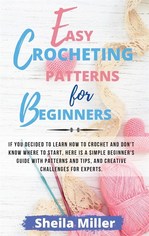 Easy Crocheting Patterns For Beginners: If you decided to learn how to crochet and dont know where to start, Here is a simple beginners guide with p (Hardcover)