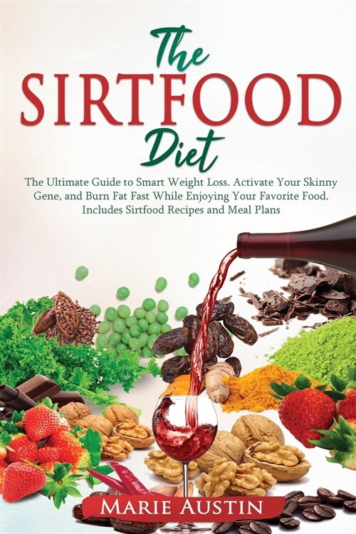 The Sirtfood Diet: The Ultimate Guide to Smart Weight Loss. Activate Your Skinny Gene and Burn Fat Fast While Enjoying Your Favorite Food (Paperback)