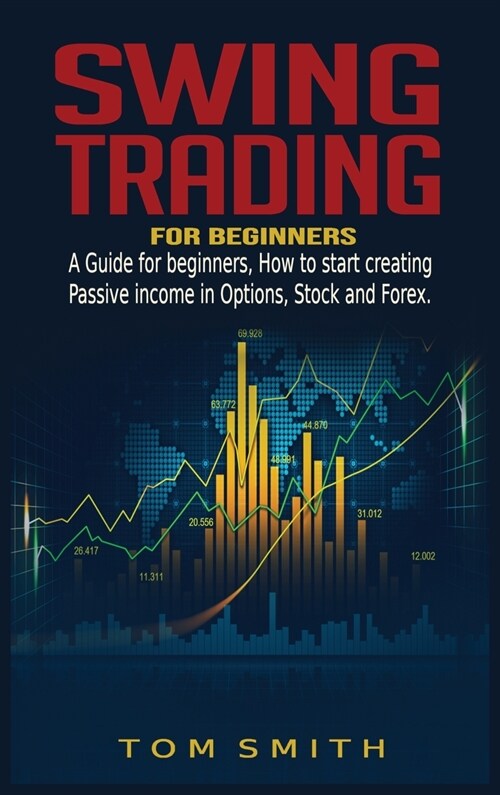 Swing Trading for Beginners: A Guide for Beginners, How to Start Creating Passive income in Options, Stock and Forex. (Hardcover)