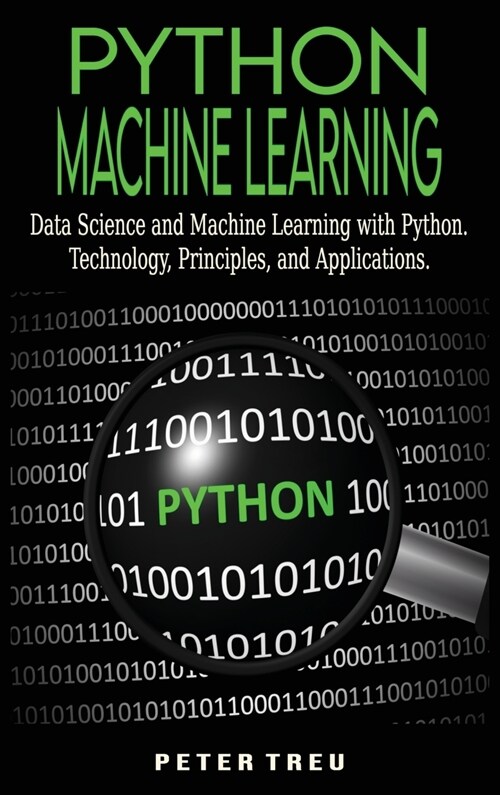 Python Machine Learning for Beginners: Data Science and Machine Learning with Python.Technology, Principles, and Applications. (Hardcover)