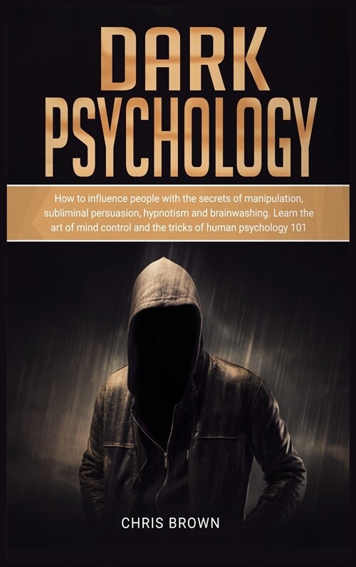 Dark Psychology: How to Influence People with the Secrets of Manipulation, Subliminal Persuasion, Hypnotism, and Brainwashing. Learn th (Hardcover)