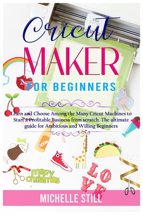 Cricut Maker for Beginners: Learn and Choose Among the many Cricut Machines to Start a Profitable Business from scratch. The ultimate guide for Am (Paperback)