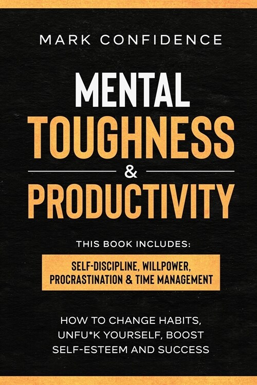 Mental Toughness & Productivity: elf-Discipline, Willpower, Procrastination & Time Management. How to change habits, unfu*k yourself, boost self-estee (Paperback)