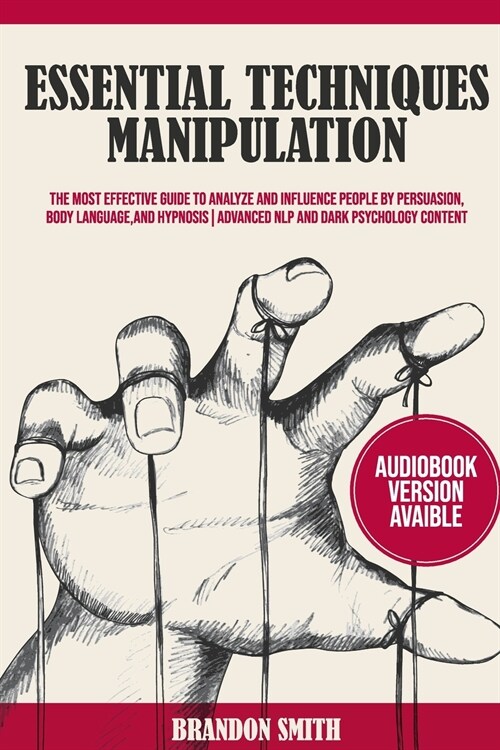 Essential Techniques of Manipulation: The Most Effective Guide to Analyze and Influence People by Persuasion, Body Language, and Hypnosis! (Paperback)