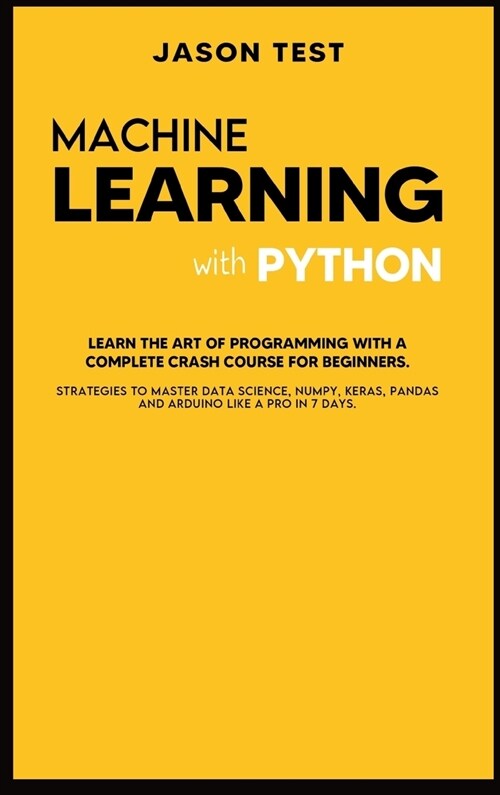 Machine Learning with Python: Learn the art of Programming with a complete crash course for beginners. Strategies to Master Data Science, Numpy, Ker (Hardcover)