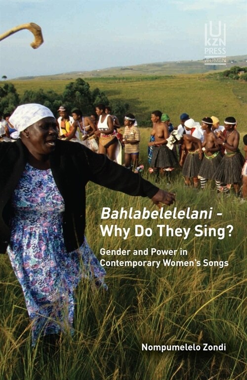 Bahlabelelelani - Why Do They Sing?: Gender and Power in Contemporary Womens Songs (Paperback)