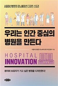 우리는 인간 중심의 병원을 만든다 :서울아산병원의 이노베이션 디자인 스토리 