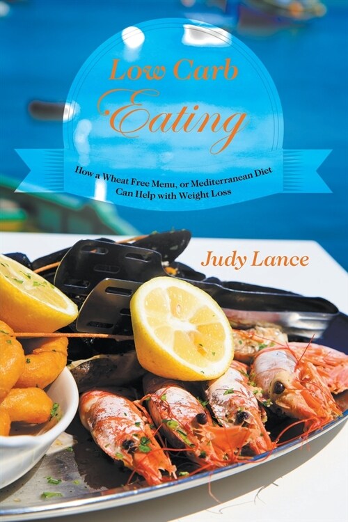 Low Carb Eating: How a Wheat Free Menu, or Mediterranean Diet Can Help with Weight Loss (Paperback)