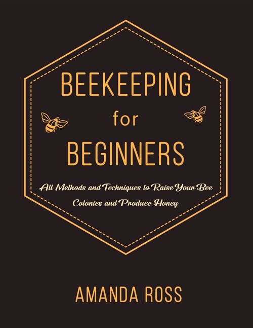 Beekeeping for Beginners: Backyard Beekeeping Guide: All Methods and Techniques to Raise Your Bee Colonies and Produce Honey (Paperback)