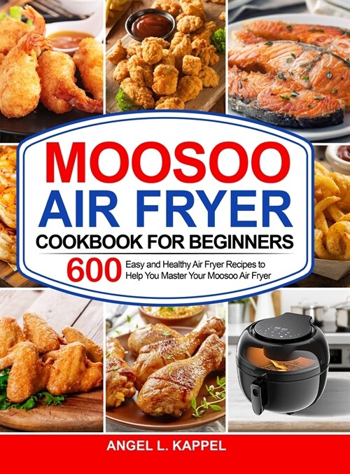 Moosoo Air Fryer Cookbook For Beginners: 600 Easy and Healthy Air Fryer Recipes to Help You Master Your Moosoo Air Fryer (Hardcover)