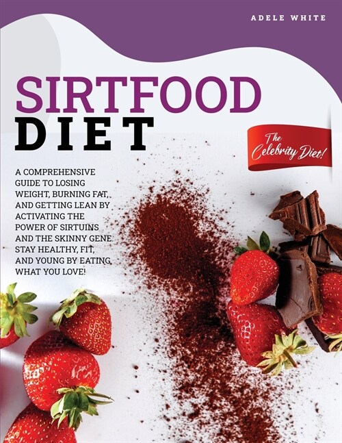 Sirtfood Diet: A Comprehensive Guide To Losing Weight, Burning Fat, And Getting Lean By Activating The Power Of Sirtuins And The Skin (Paperback)