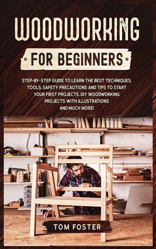 Woodworking for Beginners: Step-by-Step Guide to Learn the Best Techniques, Tools, Safety Precautions and Tips to Start Your First Projects. DIY (Hardcover)