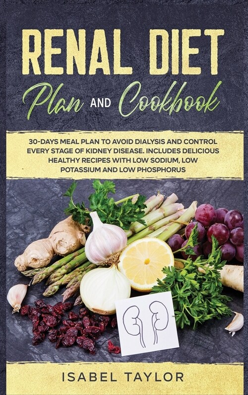 Renal Diet Plan and Cookbook: 30-Days Meal Plan to Avoid Dialysis and Control every Stage of Kidney Disease. Includes Delicious Healthy Recipes with (Hardcover)
