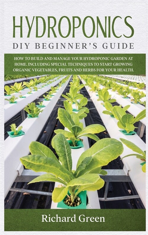 Hydroponics: DIY Beginners Guide. How to Build and Manage your Hydroponic Garden at Home. Including Special Techniques to Start Gr (Hardcover)