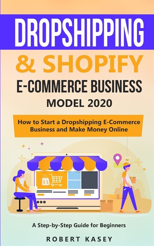 Dropshipping and Shopify E-Commerce Business Model 2020: A Step-by-Step Guide for Beginners on How to Start a Dropshipping E-Commerce Business and Mak (Paperback)