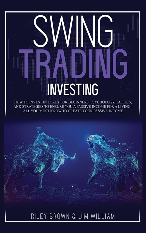 Swing Trading Investing: How to Invest in Forex for Beginners: Psychology, Tactics, and Strategies to Ensure You A Passive Income For A Living (Hardcover)