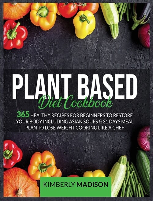 Plant based diet cookbook: 365 Healthy recipes for beginners to restore your body including asian soups & 31 days meal plan to lose weight cookin (Hardcover)