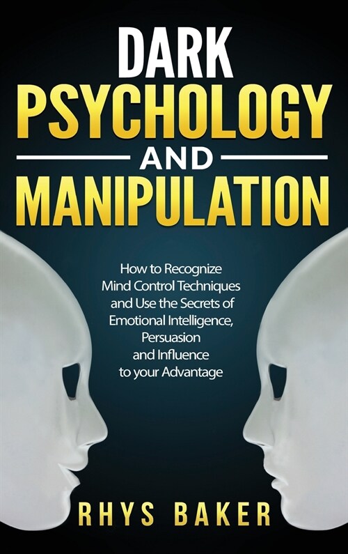 Dark Psychology and Manipulation: How to Recognize Mind Control Techniques and Use the Secrets of Emotional Intelligence, Persuasion and Influence to (Hardcover)