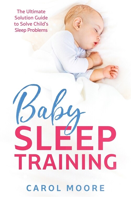 Baby Sleep Training: The Ultimate Solution Guide to Solve Childs Sleep Problems (Paperback)