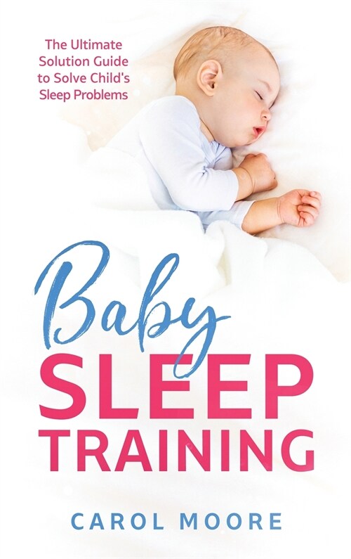 Baby Sleep Training: The Ultimate Solution Guide to Solve Childs Sleep Problems (Hardcover)