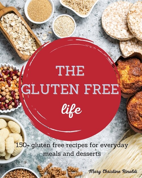 The Gluten Free Life: 150+ gluten free recipes for everyday meals and desserts (Paperback)