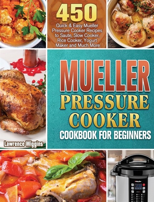 Mueller Pressure Cooker Cookbook for Beginners: 450 Quick & Easy Mueller Pressure Cooker Recipes to Saute, Slow Cooker, Rice Cooker, Yogurt Maker and (Hardcover)